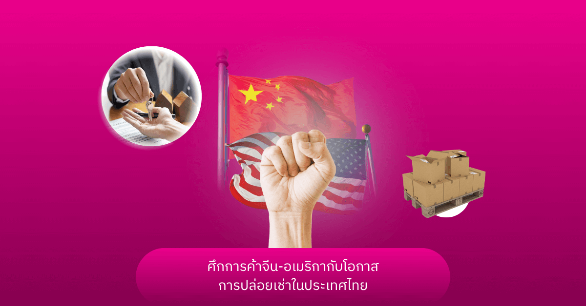 ศึกการค้าจีน-อเมริกากับโอกาสการปล่อยเช่าในประเทศไทย